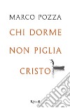 Chi dorme non piglia Cristo libro di Pozza Marco