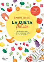 La dieta felice. Mangiare con gusto e dimagrire si può: dalla teoria alla pratica