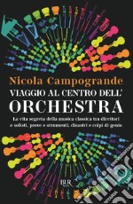 Viaggio al centro dell'orchestra. La vita segreta della musica classica tra direttori e solisti, prove e strumenti, disastri e colpi di genio libro