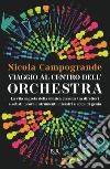 Viaggio al centro dell'orchestra. La vita segreta della musica classica tra direttori e solisti, prove e strumenti, disastri e colpi di genio libro