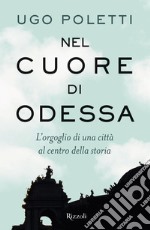 Nel cuore di Odessa. L'orgoglio di una città al centro della storia libro