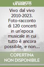 Vivo dal vivo 2010-2023. Foto-racconto di 120 concerti in un'epoca musicale in cui tutto è ancora possibile, e non ci sono più confini. Ediz. illustrata. Con QR code libro