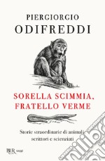 Sorella scimmia, fratello verme. Storie straordinarie di animali, scrittori e scienziati