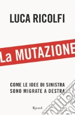 La mutazione. Come le idee di sinistra sono migrate a destra libro