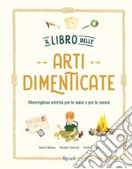 Il libro delle arti dimenticate. Meravigliose attività per le mani e per la mente. Ediz. illustrata libro