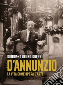 Gabriele D'Annunzio. La vita come opera d'arte