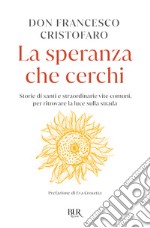 La speranza che cerchi. Storie di santi e straordinarie vite comuni, per ritrovare la luce sulla strada libro