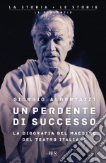 Un perdente di successo. La biografia del Maestro del teatro italiano