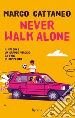 Never walk alone. Il calcio è un grande viaggio da fare in compagnia libro