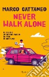 Never walk alone. Il calcio è un grande viaggio da fare in compagnia libro di Cattaneo Marco