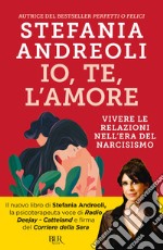 Io, te, l'amore. Vivere le relazioni nell'era del narcisismo libro