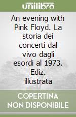 An evening with Pink Floyd. La storia dei concerti dal vivo dagli esordi al 1973. Ediz. illustrata libro