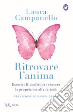 Ritrovare l'anima. Esercizi filosofici per trovare la propria via alla felicità libro