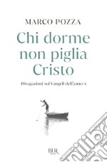 Chi dorme non piglia Cristo. Divagazioni sui Vangeli dell'anno A libro