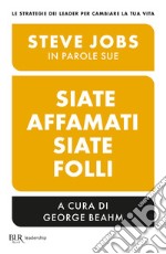 Siate affamati. Siate folli. Steve Jobs in parole sue libro