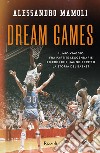 Dream games. Il mio viaggio fra partite leggendarie ed eroi che hanno scritto la storia del basket libro di Mamoli Alessandro