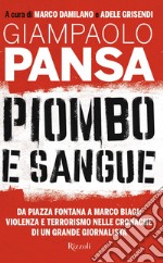 Piombo e sangue. Da Piazza Fontana a Marco Biagi: violenza e terrorismo nelle cronache di un grande giornalista