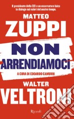 Non arrendiamoci. Il presidente della CEI e un osservatore laico in dialogo sui valori del nostro tempo libro