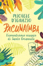 Pacunaímba. L'avventuroso viaggio di Santo Emanuele libro