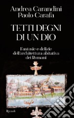 Tetti degni di un Dio. Fantasie e delizie dell'architettura abitativa dei romani libro