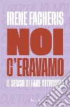 Noi c'eravamo. Il senso di fare attivismo libro di Facheris Irene