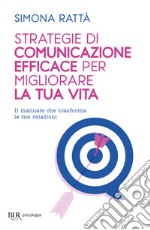 Strategie di comunicazione efficace per migliorare la tua vita. Il manuale che trasforma le tue relazioni libro