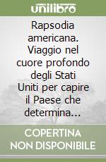 Rapsodia americana. Viaggio nel cuore profondo degli Stati Uniti per capire il Paese che determina (ancora?) i destini del mondo libro