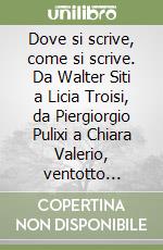 Dove si scrive, come si scrive. Da Walter Siti a Licia Troisi, da Piergiorgio Pulixi a Chiara Valerio, ventotto autori si raccontano