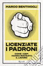 Licenziate i padroni. Come i capi hanno rovinato il lavoro libro