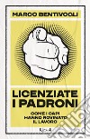 Licenziate i padroni. Come i capi hanno rovinato il lavoro libro di Bentivogli Marco