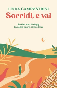 Sorridi, e vai. Tredici anni di viaggi tra sogni, paure, cielo e terra libro