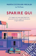 Sparire qui. Un viaggio nel cuore degli Stati Uniti attraverso incontri, pagine di letteratura e sogni americani libro