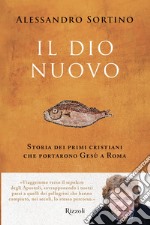 Il Dio nuovo. Storia dei primi cristiani che portarono Gesù a Roma libro