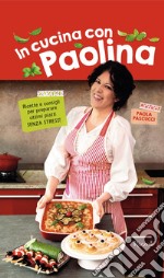 In cucina con Paolina. Ricette e consigli per preparare ottimi piatti senza stress libro