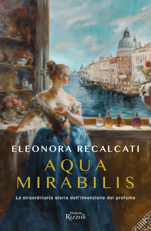 Aqua mirabilis. La straordinaria storia dell'invenzione del profumo