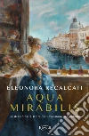 Aqua mirabilis. La straordinaria storia dell'invenzione del profumo libro