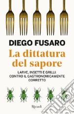 La dittatura del sapore. Larve, insetti e grilli: contro il gastronomicamente corretto libro