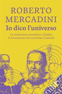 Io dico l'universo. La rivoluzione scientifica e Galileo: lo sconosciuto che sconvolse il mondo libro