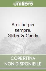 Amiche per sempre. Glitter & Candy libro