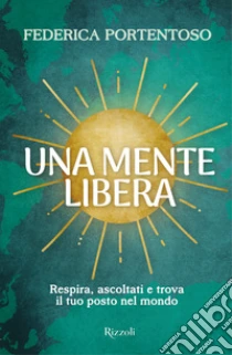 Una mente libera. Respira, ascoltati e trova il tuo posto nel mondo
