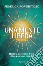 Una mente libera. Respira, ascoltati e trova il tuo posto nel mondo libro