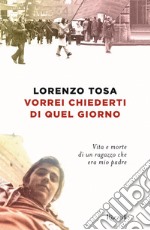 Vorrei chiederti di quel giorno. Vita e morte di un ragazzo che era mio padre