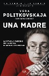 Una madre. La vita e la passione per la verità di Anna Politkovskaja libro