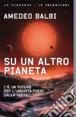 Su un altro pianeta. C'è un futuro per l'umanità fuori dalla Terra? libro