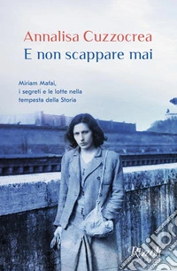 E non scappare mai. Miriam Mafai, i segreti e le lotte nella tempesta della storia libro