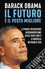 Il futuro è il posto migliore. Il primo presidente afroamericano degli Stati Uniti d'America in parole sue libro