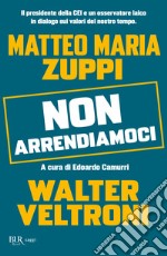 Non arrendiamoci. Il presidente della CEI e un osservatore laico in dialogo sui valori del nostro tempo libro