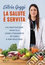 La salute è servita. L'alimentazione vegetale come strumento di cura e prevenzione libro