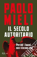 Il secolo autoritario. Perché i buoni non vincono mai libro