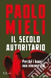 Il secolo autoritario. Perché i buoni non vincono mai libro di Mieli Paolo